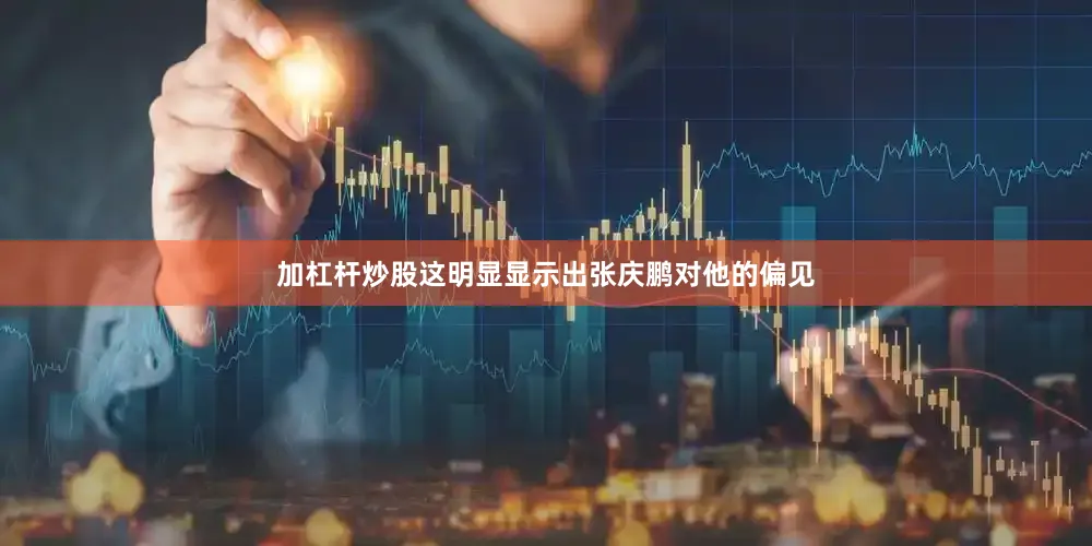 加杠杆炒股这明显显示出张庆鹏对他的偏见