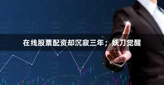 在线股票配资却沉寂三年；妖刀觉醒