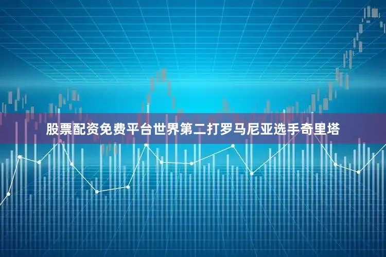 股票配资免费平台世界第二打罗马尼亚选手奇里塔
