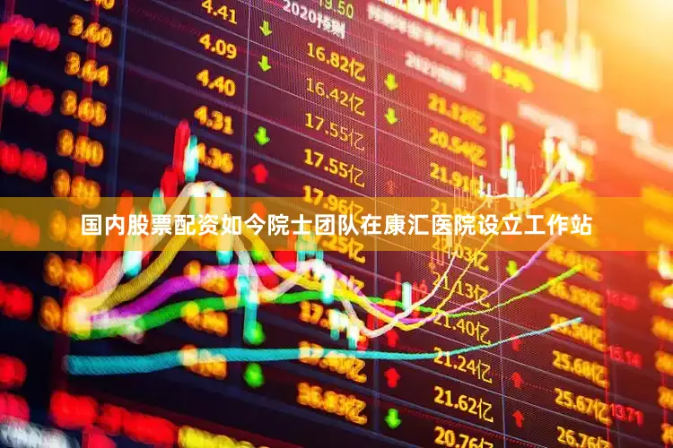 国内股票配资如今院士团队在康汇医院设立工作站