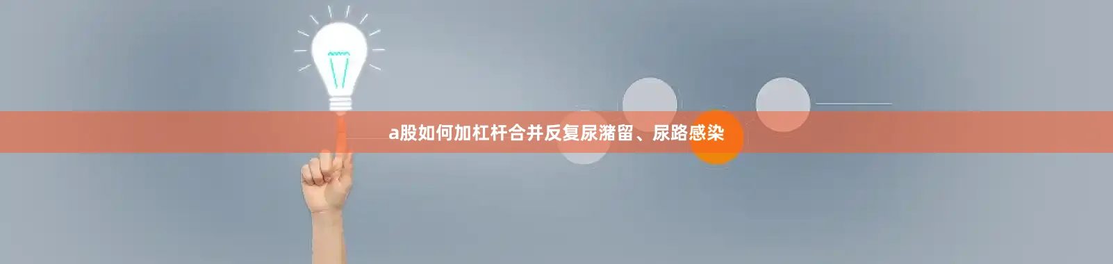 a股如何加杠杆合并反复尿潴留、尿路感染