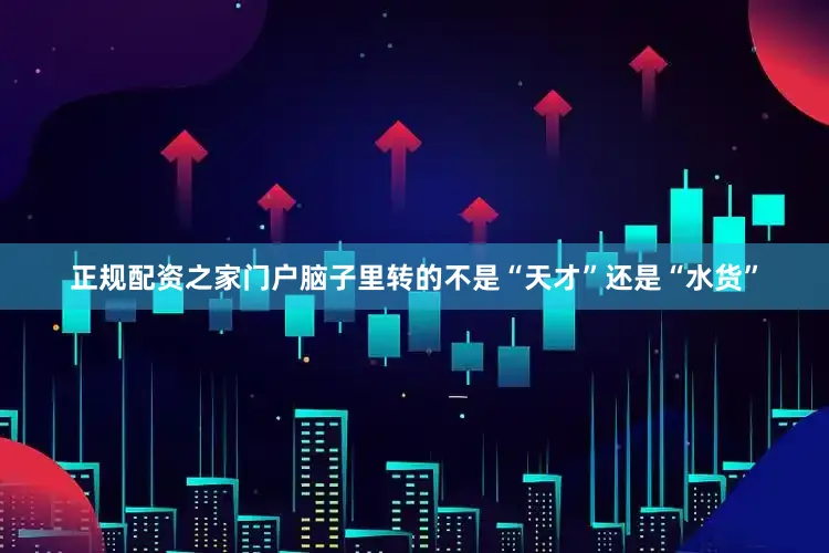 正规配资之家门户脑子里转的不是“天才”还是“水货”