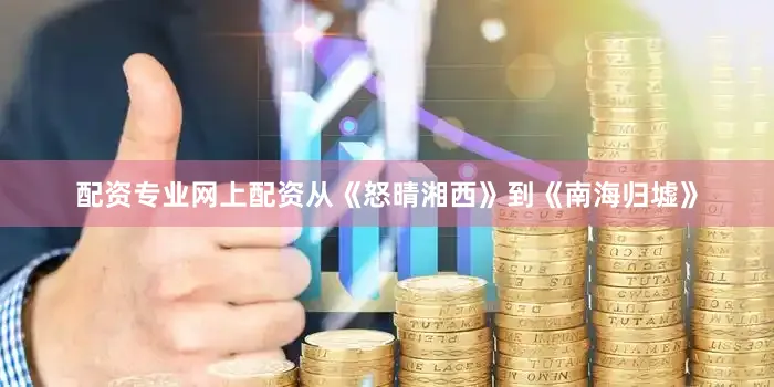 配资专业网上配资从《怒晴湘西》到《南海归墟》