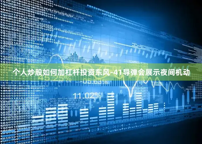 个人炒股如何加杠杆投资东风-41导弹会展示夜间机动