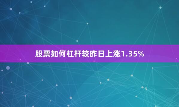 股票如何杠杆较昨日上涨1.35%