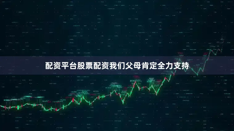 配资平台股票配资我们父母肯定全力支持