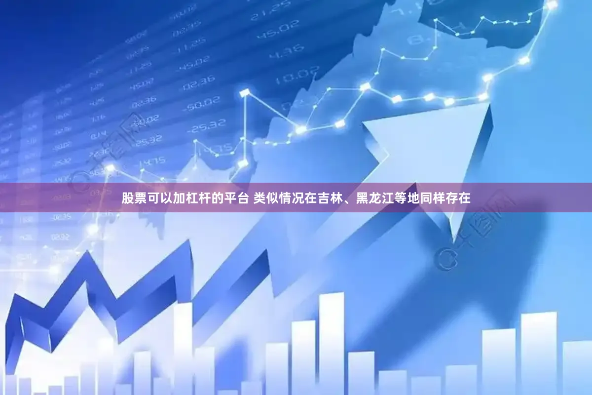 股票可以加杠杆的平台 类似情况在吉林、黑龙江等地同样存在