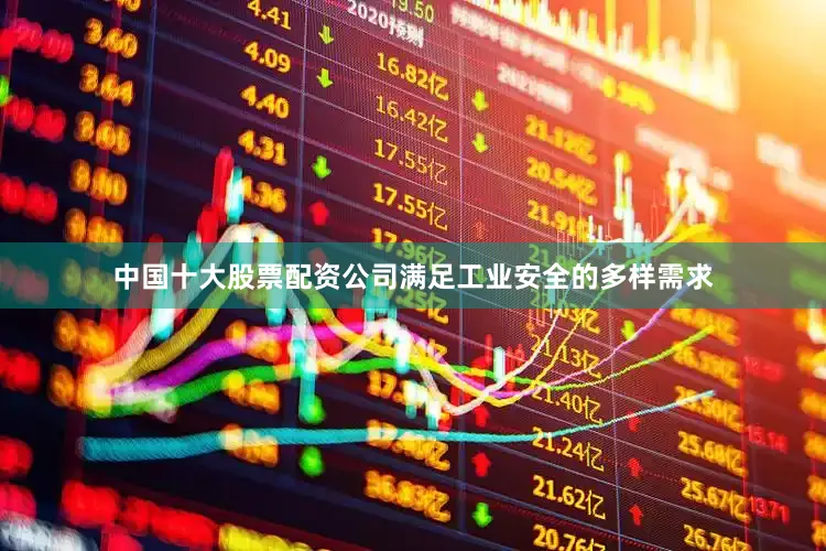 中国十大股票配资公司满足工业安全的多样需求