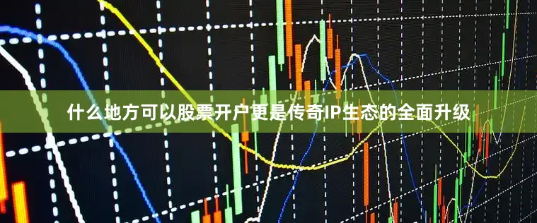 什么地方可以股票开户更是传奇IP生态的全面升级