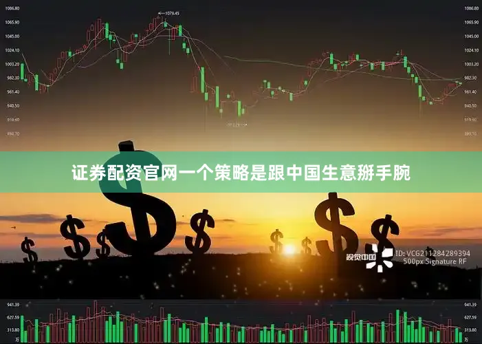 证券配资官网一个策略是跟中国生意掰手腕