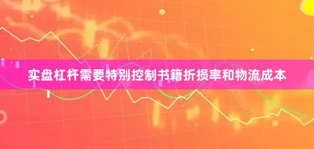 实盘杠杆需要特别控制书籍折损率和物流成本