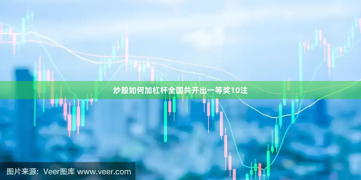 炒股如何加杠杆全国共开出一等奖10注